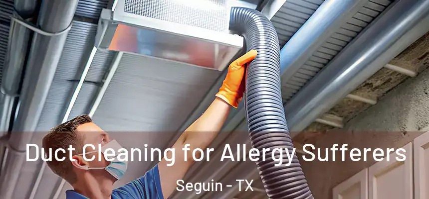  Duct Cleaning for Allergy Sufferers Seguin - TX