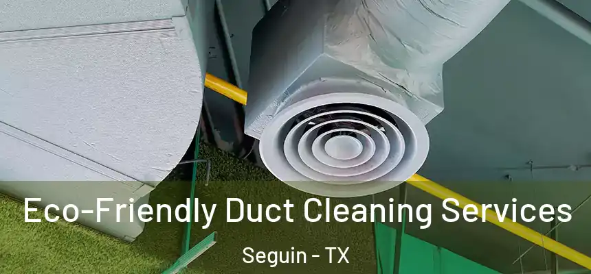  Eco-Friendly Duct Cleaning Services Seguin - TX