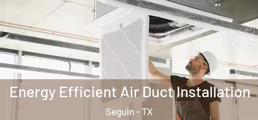  Energy Efficient Air Duct Installation Seguin - TX