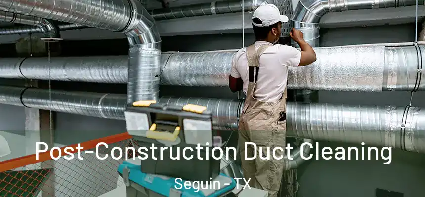  Post-Construction Duct Cleaning Seguin - TX